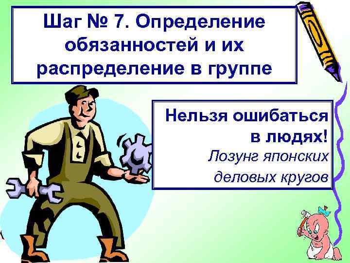 Шаг № 7. Определение обязанностей и их распределение в группе Нельзя ошибаться в людях!