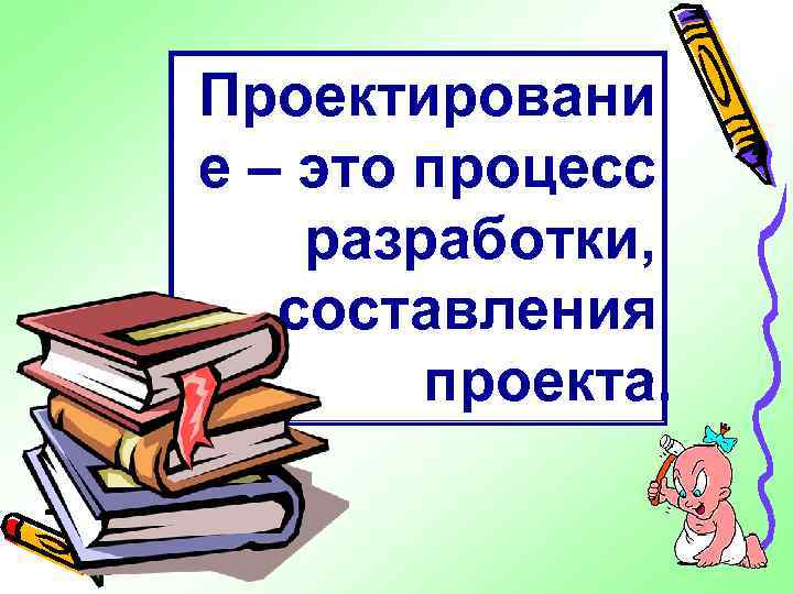 Проектировани е – это процесс разработки, составления проекта. 