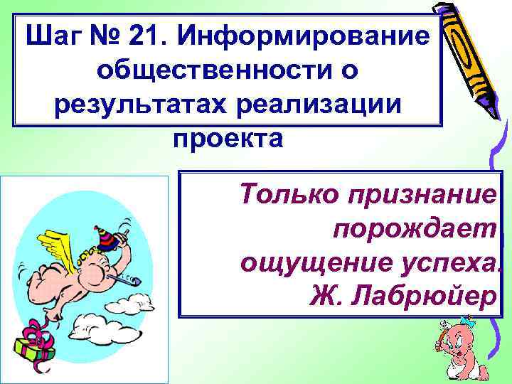 Шаг № 21. Информирование общественности о результатах реализации проекта Только признание порождает ощущение успеха.