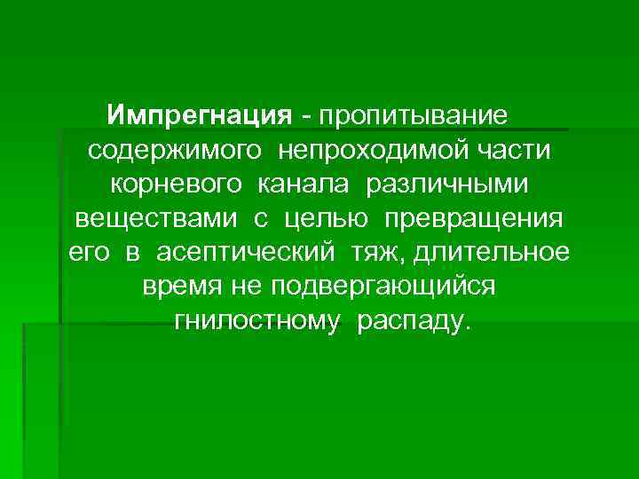  Импрегнация - пропитывание содержимого непроходимой части  корневого канала различными веществами с