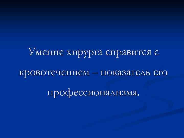 Умение хирурга справится с кровотечением – показатель его профессионализма. 