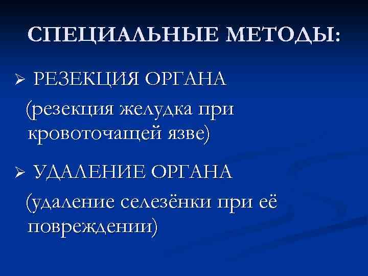 СПЕЦИАЛЬНЫЕ МЕТОДЫ: Ø РЕЗЕКЦИЯ ОРГАНА (резекция желудка при кровоточащей язве) Ø УДАЛЕНИЕ ОРГАНА (удаление
