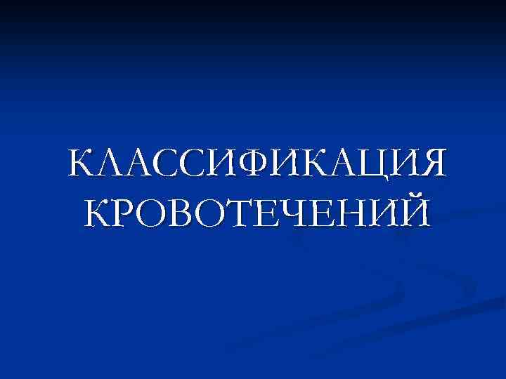 КЛАССИФИКАЦИЯ КРОВОТЕЧЕНИЙ 