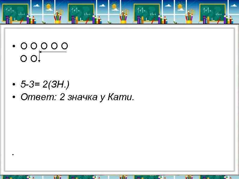  • ООООО ОО • 5 -3= 2(ЗН. ) • Ответ: 2 значка у