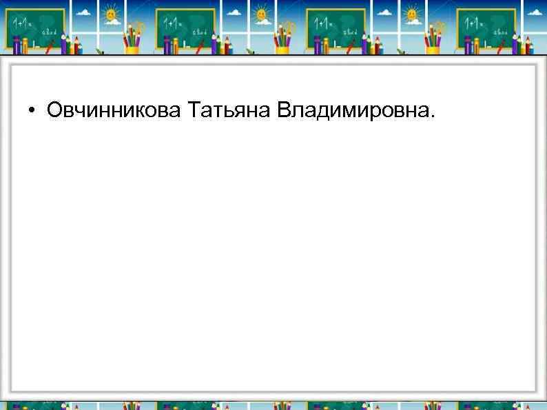  • Овчинникова Татьяна Владимировна. 