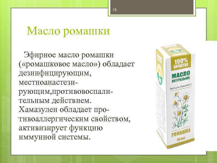 15 Масло ромашки Эфирное масло ромашки ( «ромашковое масло» ) обладает дезинфицирующим, местноанастези рующим,
