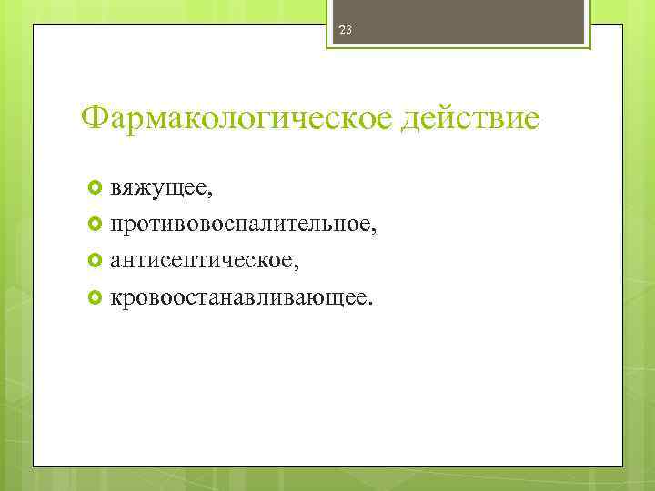 23 Фармакологическое действие вяжущее, противовоспалительное, антисептическое, кровоостанавливающее. 