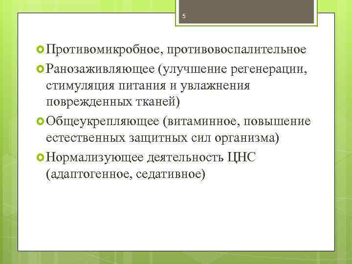 5 Противомикробное, противовоспалительное Ранозаживляющее (улучшение регенерации, стимуляция питания и увлажнения поврежденных тканей) Общеукрепляющее (витаминное,