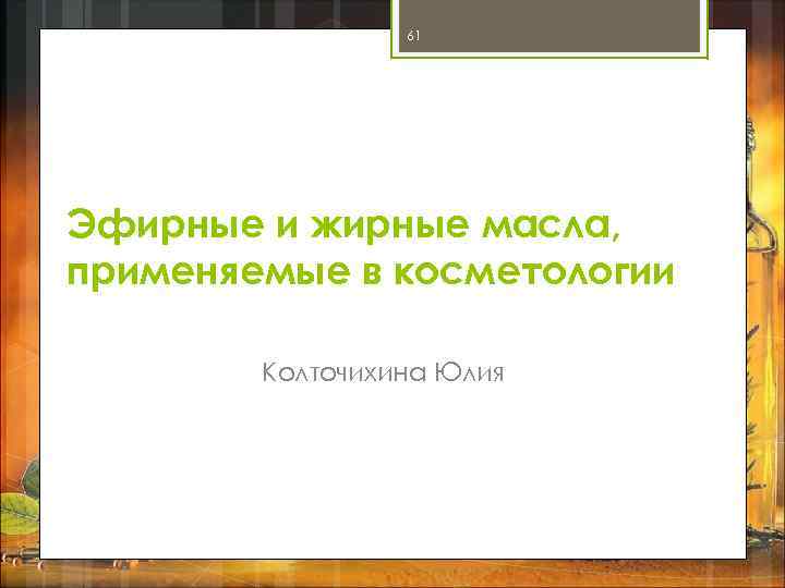 61 Эфирные и жирные масла, применяемые в косметологии Колточихина Юлия 