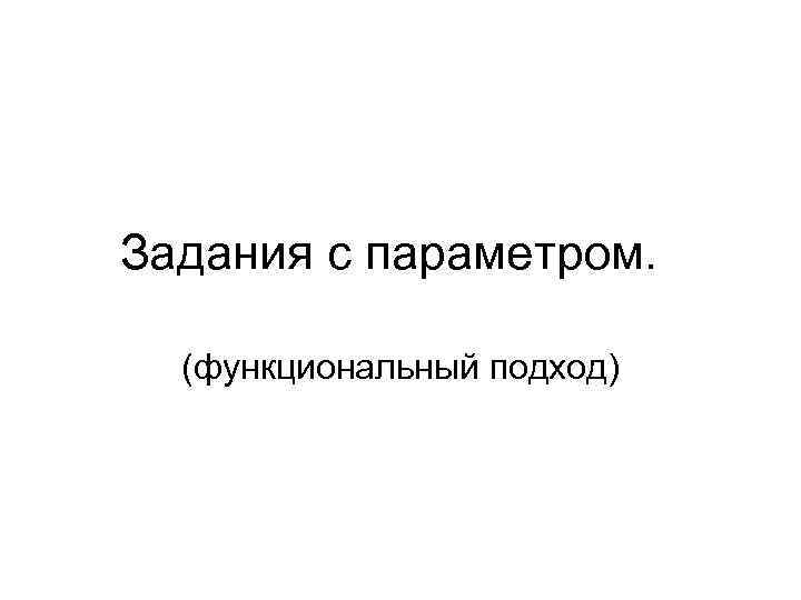 Задания с параметром. (функциональный подход) 