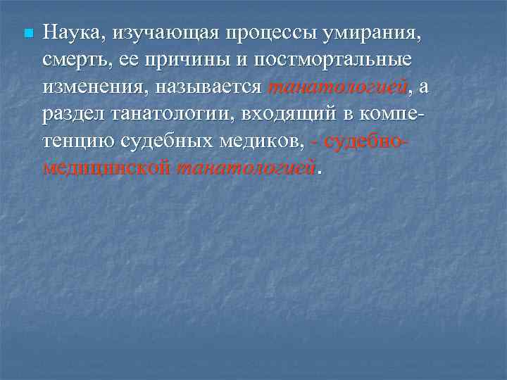n Наука, изучающая процессы умирания, смерть, ее причины и постмортальные изменения, называется танатологией, а