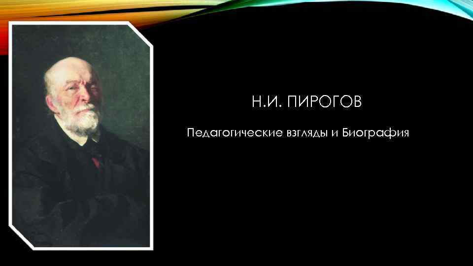 Н. И. ПИРОГОВ Педагогические взгляды и Биография 