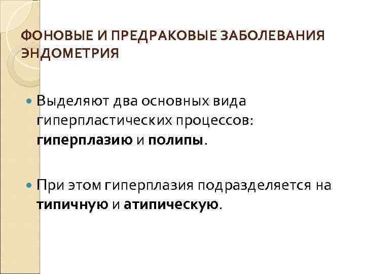 ФОНОВЫЕ И ПРЕДРАКОВЫЕ ЗАБОЛЕВАНИЯ ЭНДОМЕТРИЯ Выделяют два основных вида гиперпластических процессов: гиперплазию и полипы.