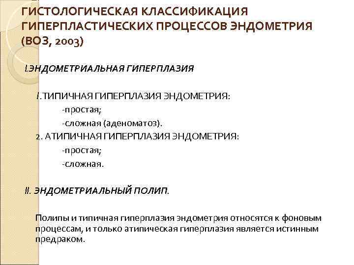 ГИСТОЛОГИЧЕСКАЯ КЛАССИФИКАЦИЯ ГИПЕРПЛАСТИЧЕСКИХ ПРОЦЕССОВ ЭНДОМЕТРИЯ (ВОЗ, 2003) I. ЭНДОМЕТРИАЛЬНАЯ ГИПЕРПЛАЗИЯ 1. ТИПИЧНАЯ ГИПЕРПЛАЗИЯ ЭНДОМЕТРИЯ:
