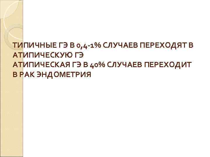 ТИПИЧНЫЕ ГЭ В 0, 4 -1% СЛУЧАЕВ ПЕРЕХОДЯТ В АТИПИЧЕСКУЮ ГЭ АТИПИЧЕСКАЯ ГЭ В