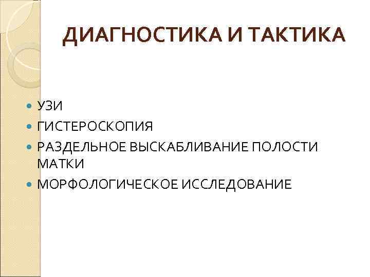 ДИАГНОСТИКА И ТАКТИКА УЗИ ГИСТЕРОСКОПИЯ РАЗДЕЛЬНОЕ ВЫСКАБЛИВАНИЕ ПОЛОСТИ МАТКИ МОРФОЛОГИЧЕСКОЕ ИССЛЕДОВАНИЕ 