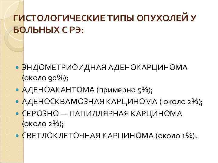 ГИСТОЛОГИЧЕСКИЕ ТИПЫ ОПУХОЛЕЙ У БОЛЬНЫХ С РЭ: ЭНДОМЕТРИОИДНАЯ АДЕНОКАРЦИНОМА (около 90%); АДЕНОАКАНТОМА (примерно 5%);