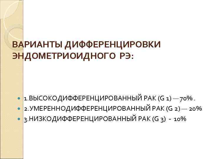 ВАРИАНТЫ ДИФФЕРЕНЦИРОВКИ ЭНДОМЕТРИОИДНОГО РЭ: 1. ВЫСОКОДИФФЕРЕНЦИРОВАННЫЙ РАК (G 1) — 70%. 2. УМЕРЕННОДИФФЕРЕНЦИРОВАННЫЙ РАК