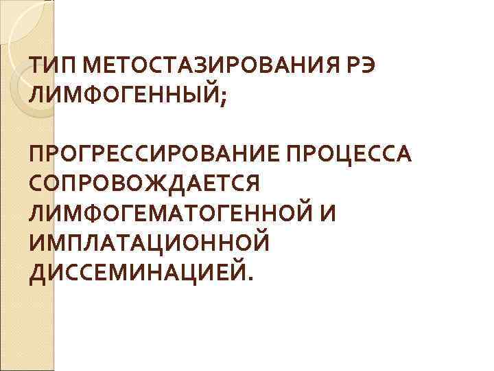 ТИП МЕТОСТАЗИРОВАНИЯ РЭ ЛИМФОГЕННЫЙ; ПРОГРЕССИРОВАНИЕ ПРОЦЕССА СОПРОВОЖДАЕТСЯ ЛИМФОГЕМАТОГЕННОЙ И ИМПЛАТАЦИОННОЙ ДИССЕМИНАЦИЕЙ. 