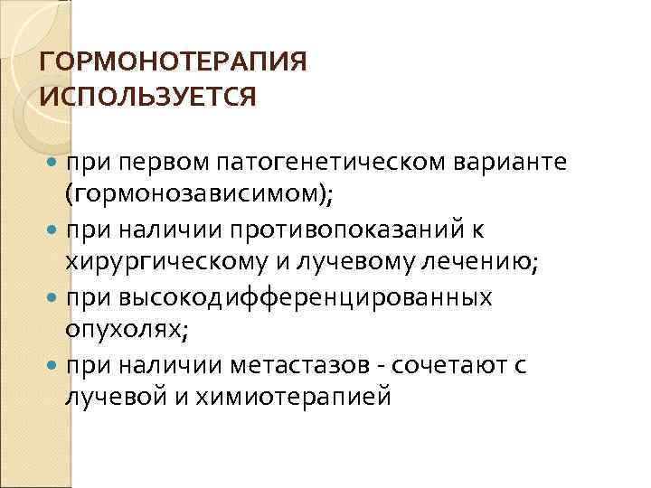 ГОРМОНОТЕРАПИЯ ИСПОЛЬЗУЕТСЯ при первом патогенетическом варианте (гормонозависимом); при наличии противопоказаний к хирургическому и лучевому