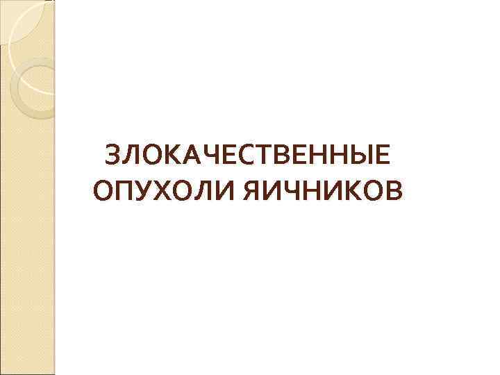 ЗЛОКАЧЕСТВЕННЫЕ ОПУХОЛИ ЯИЧНИКОВ 