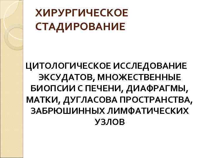 ХИРУРГИЧЕСКОЕ СТАДИРОВАНИЕ ЦИТОЛОГИЧЕСКОЕ ИССЛЕДОВАНИЕ ЭКСУДАТОВ, МНОЖЕСТВЕННЫЕ БИОПСИИ С ПЕЧЕНИ, ДИАФРАГМЫ, МАТКИ, ДУГЛАСОВА ПРОСТРАНСТВА, ЗАБРЮШИННЫХ