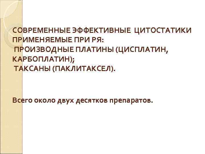 СОВРЕМЕННЫЕ ЭФФЕКТИВНЫЕ ЦИТОСТАТИКИ ПРИМЕНЯЕМЫЕ ПРИ РЯ: ПРОИЗВОДНЫЕ ПЛАТИНЫ (ЦИСПЛАТИН, КАРБОПЛАТИН); ТАКСАНЫ (ПАКЛИТАКСЕЛ). Всего около