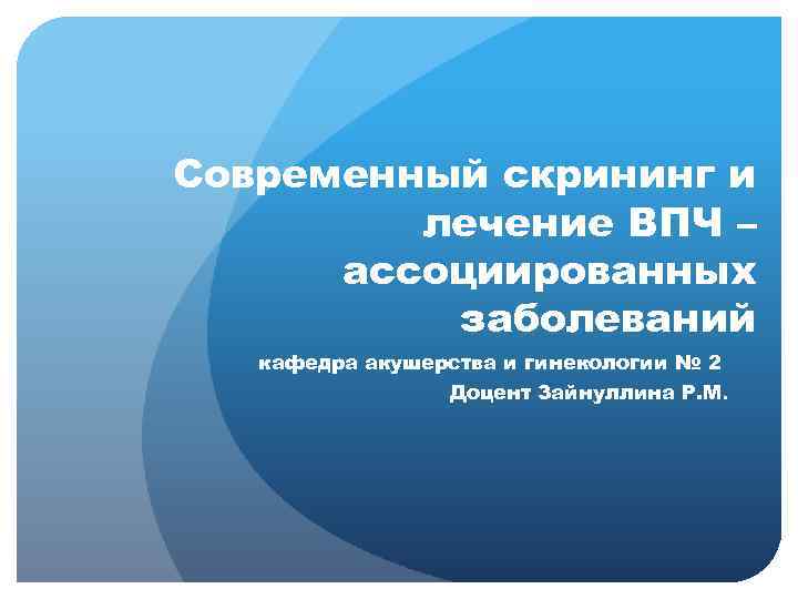 Современный скрининг и лечение ВПЧ – ассоциированных заболеваний кафедра акушерства и гинекологии № 2