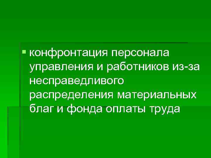 § конфронтация персонала управления и работников из-за несправедливого распределения материальных благ и фонда оплаты