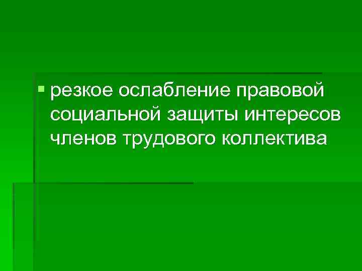 § резкое ослабление правовой социальной защиты интересов членов трудового коллектива 
