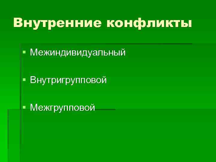 Внутренние конфликты § Межиндивидуальный § Внутригрупповой § Межгрупповой 