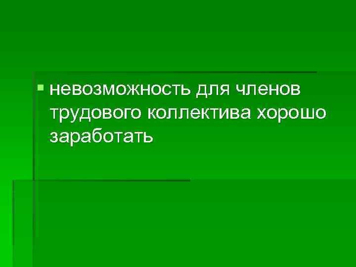 § невозможность для членов трудового коллектива хорошо заработать 