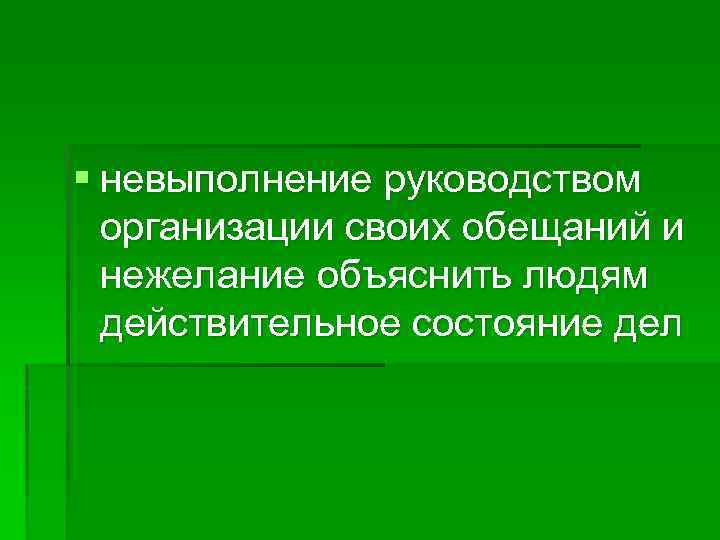 § невыполнение руководством организации своих обещаний и нежелание объяснить людям действительное состояние дел 
