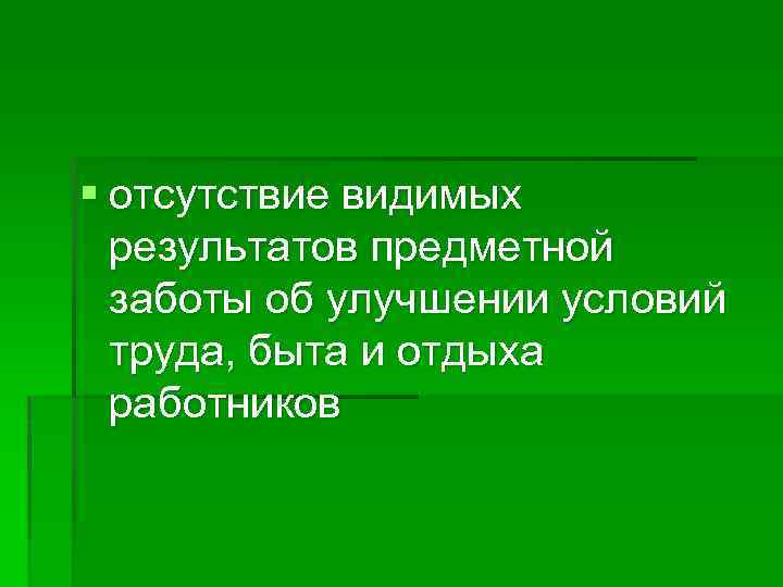 § отсутствие видимых результатов предметной заботы об улучшении условий труда, быта и отдыха работников