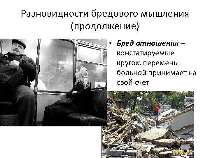 Разновидности бредового мышления (продолжение) • Бред отношения – констатируемые кругом перемены больной принимает на