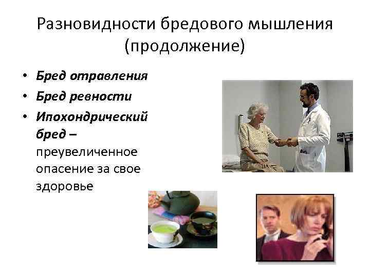 Разновидности бредового мышления (продолжение) • Бред отравления • Бред ревности • Ипохондрический бред –