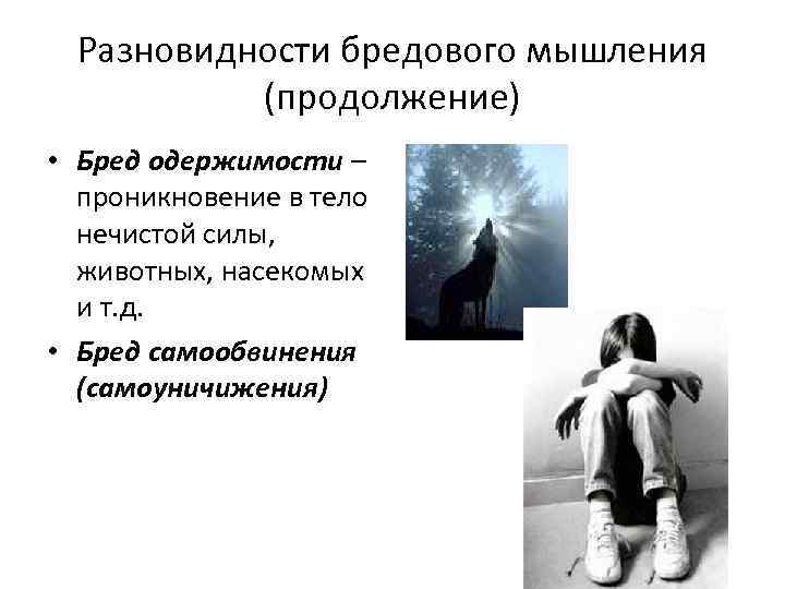Разновидности бредового мышления (продолжение) • Бред одержимости – проникновение в тело нечистой силы, животных,