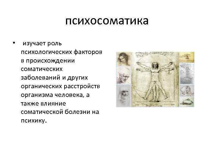психосоматика • изучает роль психологических факторов в происхождении соматических заболеваний и других органических расстройств