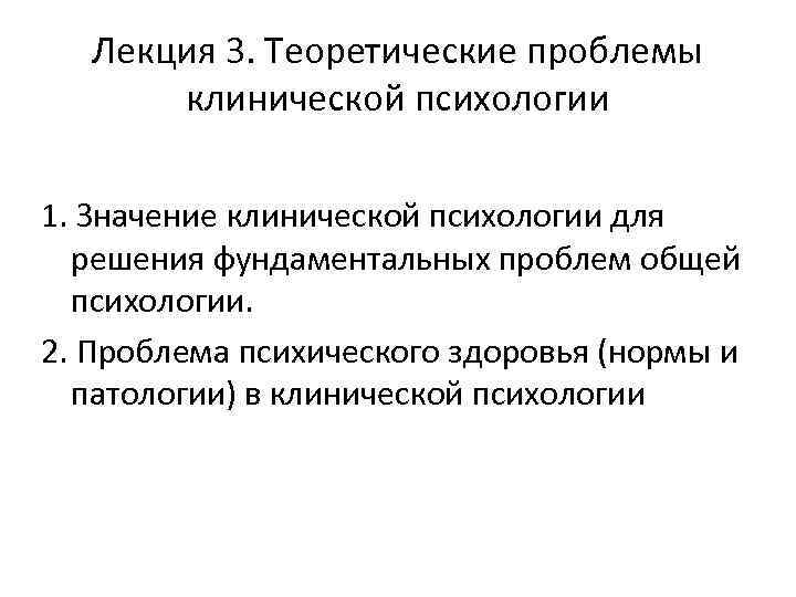 Лекция 3. Теоретические проблемы клинической психологии 1. Значение клинической психологии для решения фундаментальных проблем