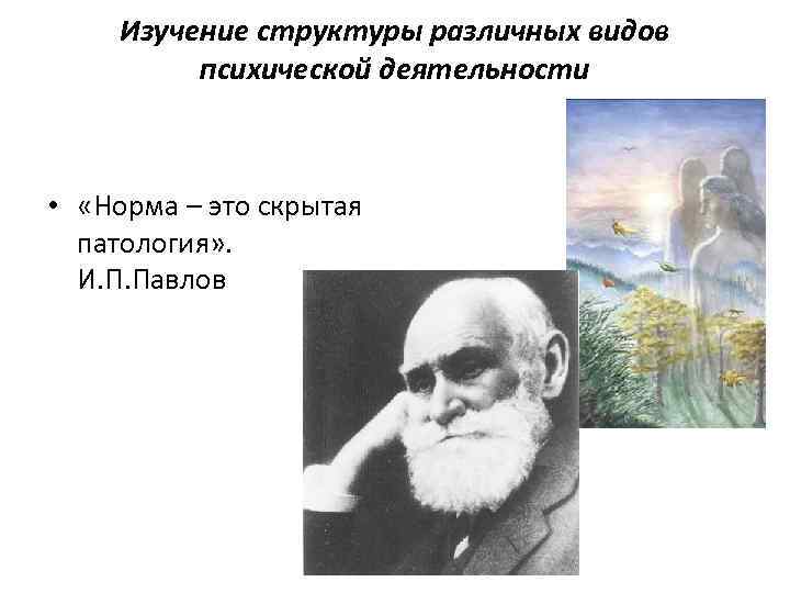 Изучение структуры различных видов психической деятельности • «Норма – это скрытая патология» . И.