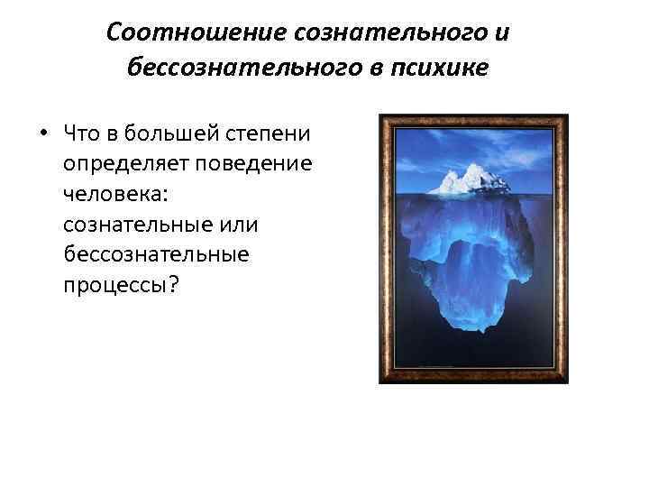Соотношение сознательного и бессознательного в психике • Что в большей степени определяет поведение человека: