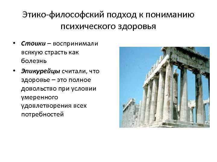 Этико-философский подход к пониманию психического здоровья • Стоики – воспринимали всякую страсть как болезнь