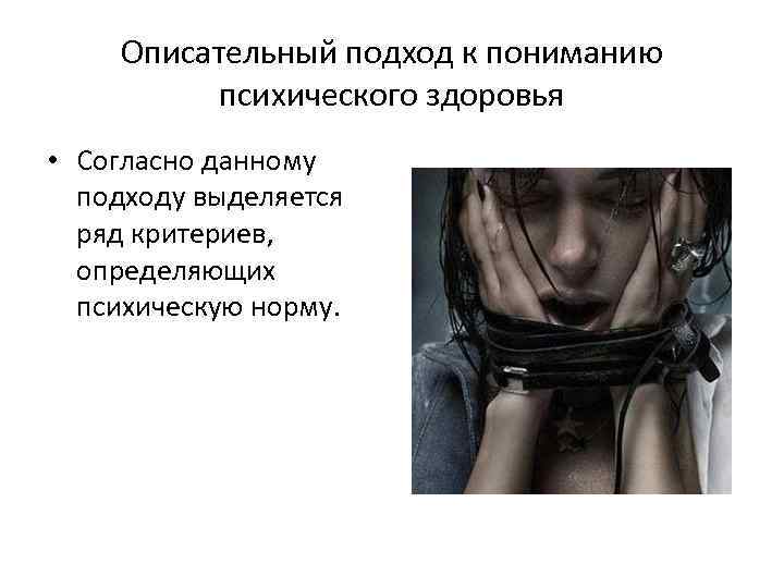Описательный подход к пониманию психического здоровья • Согласно данному подходу выделяется ряд критериев, определяющих