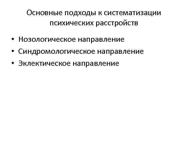 Основные подходы к систематизации психических расстройств • Нозологическое направление • Синдромологическое направление • Эклектическое