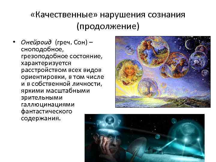  «Качественные» нарушения сознания (продолжение) • Онейроид (греч. Сон) – сноподобное, грезоподобное состояние, характеризуется