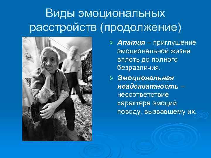 Виды эмоциональных расстройств (продолжение) Апатия – приглушение эмоциональной жизни вплоть до полного безразличия. Ø