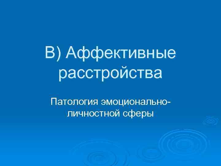 В) Аффективные расстройства Патология эмоциональноличностной сферы 