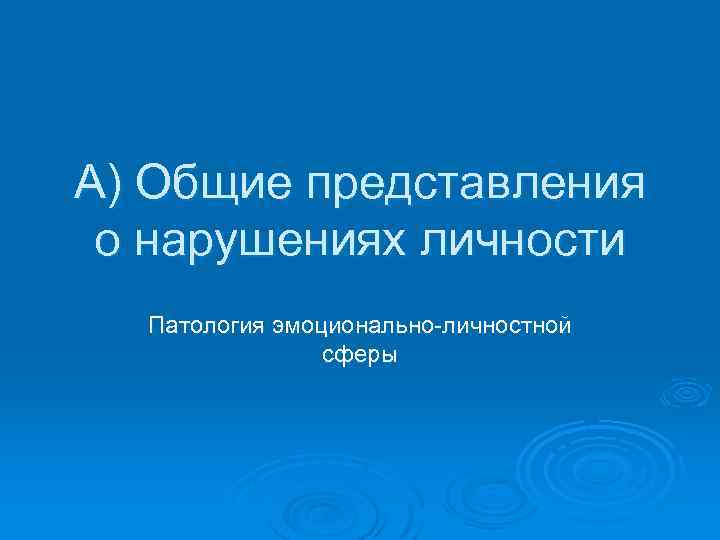 А) Общие представления о нарушениях личности Патология эмоционально-личностной сферы 