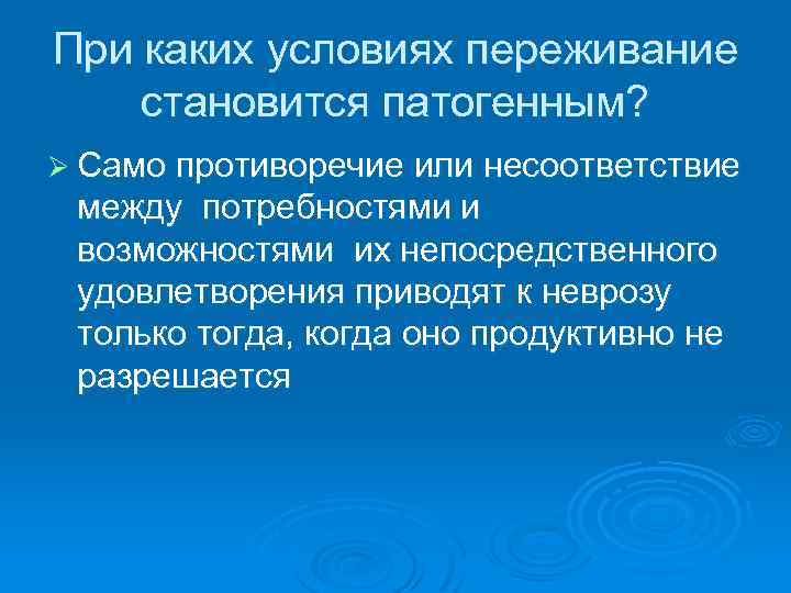 При каких условиях переживание становится патогенным? Ø Само противоречие или несоответствие между потребностями и