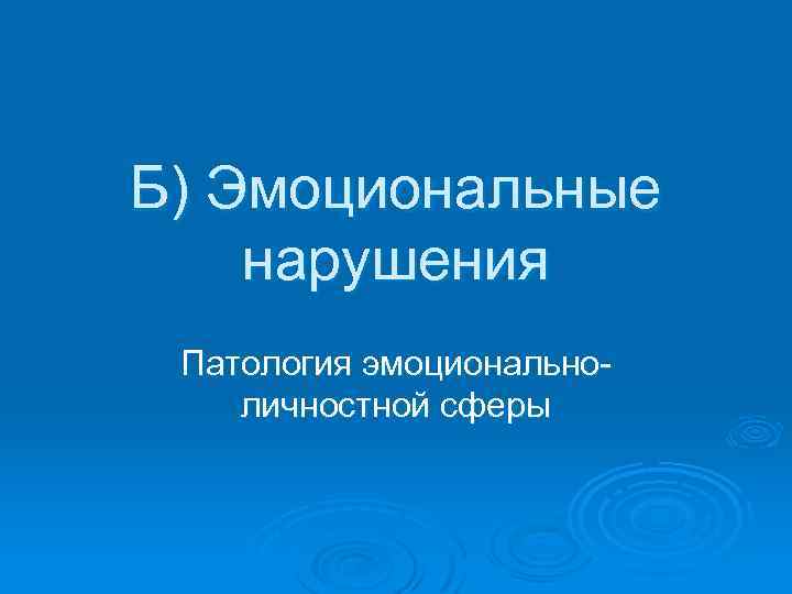 Б) Эмоциональные нарушения Патология эмоциональноличностной сферы 